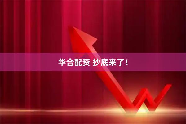 华合配资 抄底来了!