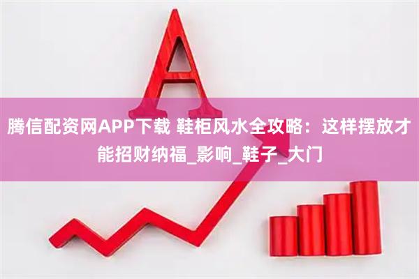腾信配资网APP下载 鞋柜风水全攻略：这样摆放才能招财纳福_影响_鞋子_大门