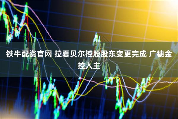 铁牛配资官网 拉夏贝尔控股股东变更完成 广穗金控入主