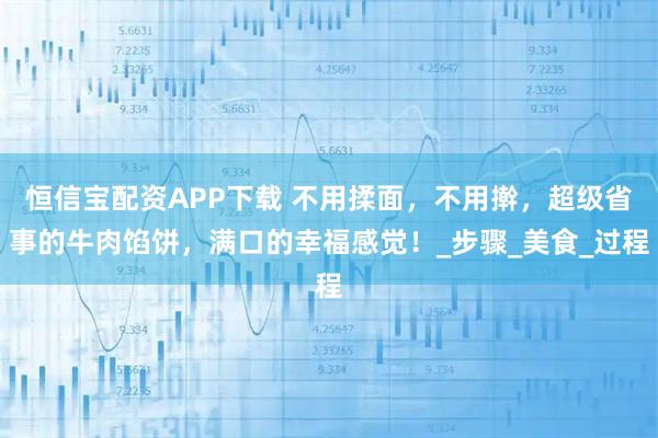 恒信宝配资APP下载 不用揉面,不用擀,超级省事的牛肉馅饼,满口的幸福感觉!_步骤_美食_过程