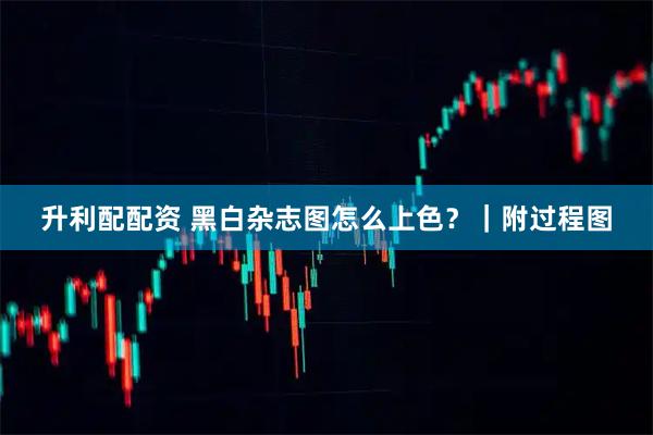 升利配配资 黑白杂志图怎么上色？｜附过程图