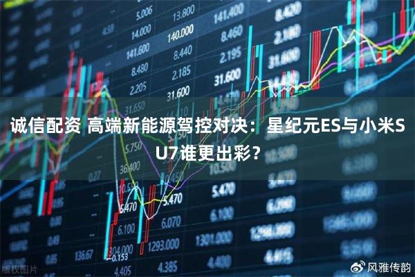 诚信配资 高端新能源驾控对决：星纪元ES与小米SU7谁更出彩？
