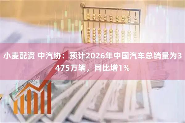 小麦配资 中汽协：预计2026年中国汽车总销量为3475万辆，同比增1%