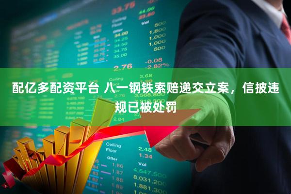 配亿多配资平台 八一钢铁索赔递交立案，信披违规已被处罚