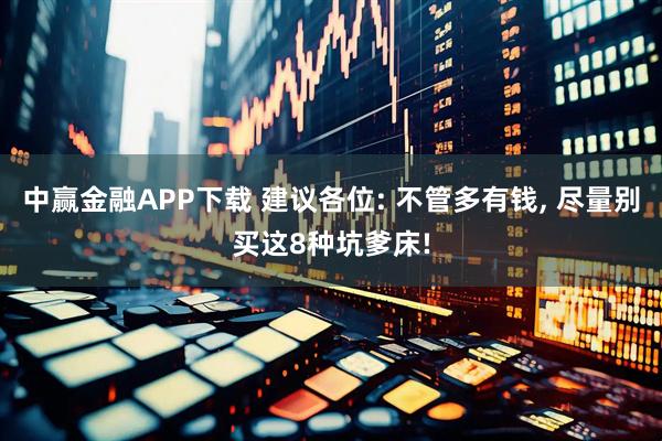 中赢金融APP下载 建议各位: 不管多有钱, 尽量别买这8种坑爹床!
