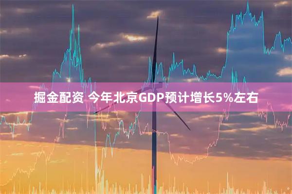 掘金配资 今年北京GDP预计增长5%左右