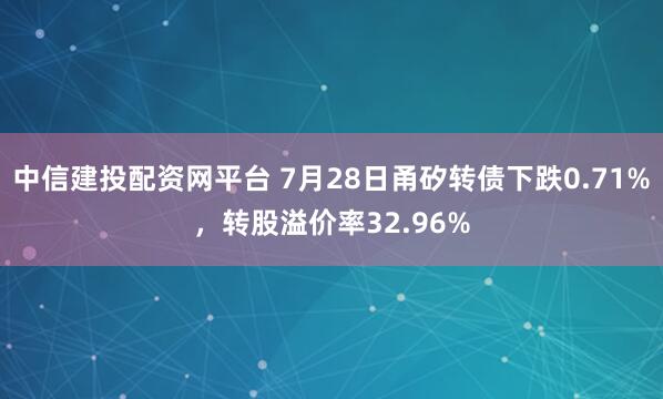中信建投配资网平台 7月28日甬矽转债下跌0.71%，转股溢价率32.96%