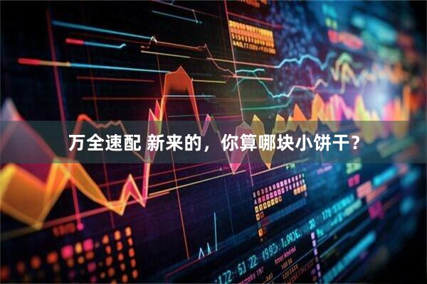 万全速配 新来的，你算哪块小饼干？