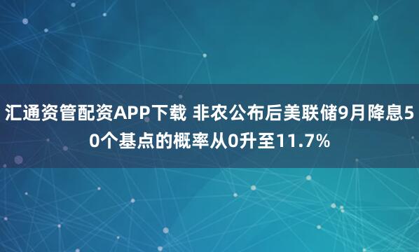 汇通资管配资APP下载 非农公布后美联储9月降息50个基点的概率从0升至11.7%