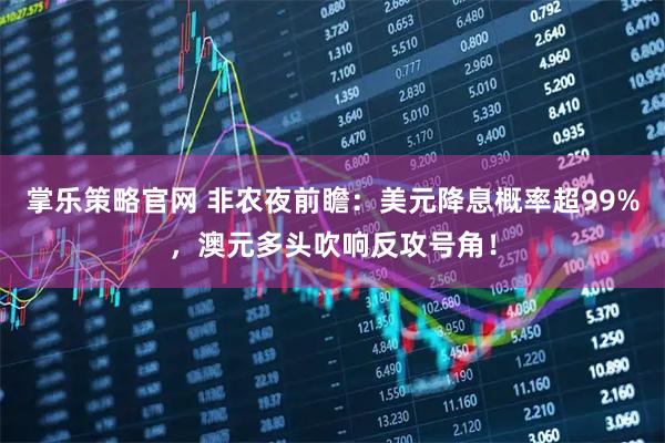 掌乐策略官网 非农夜前瞻：美元降息概率超99%，澳元多头吹响反攻号角！